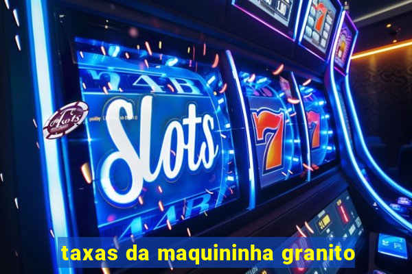 taxas da maquininha granito